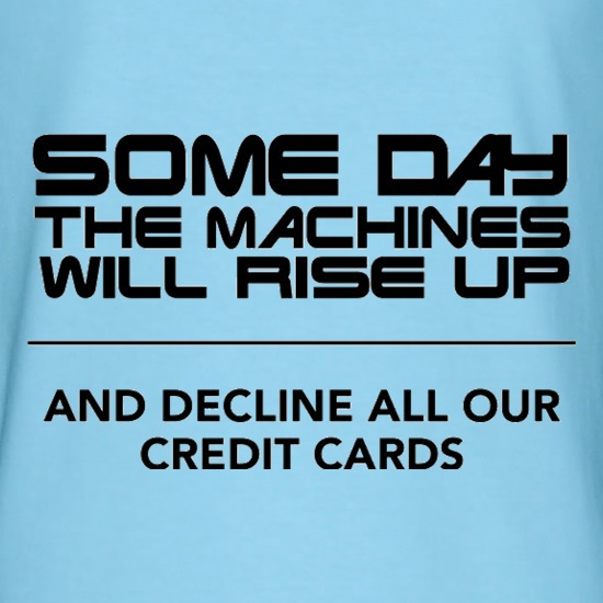 Some Day The Machines Will Rise Up And Decline All Our Credit Cards t shirt